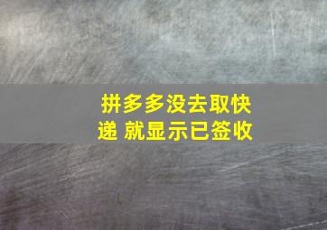 拼多多没去取快递 就显示已签收